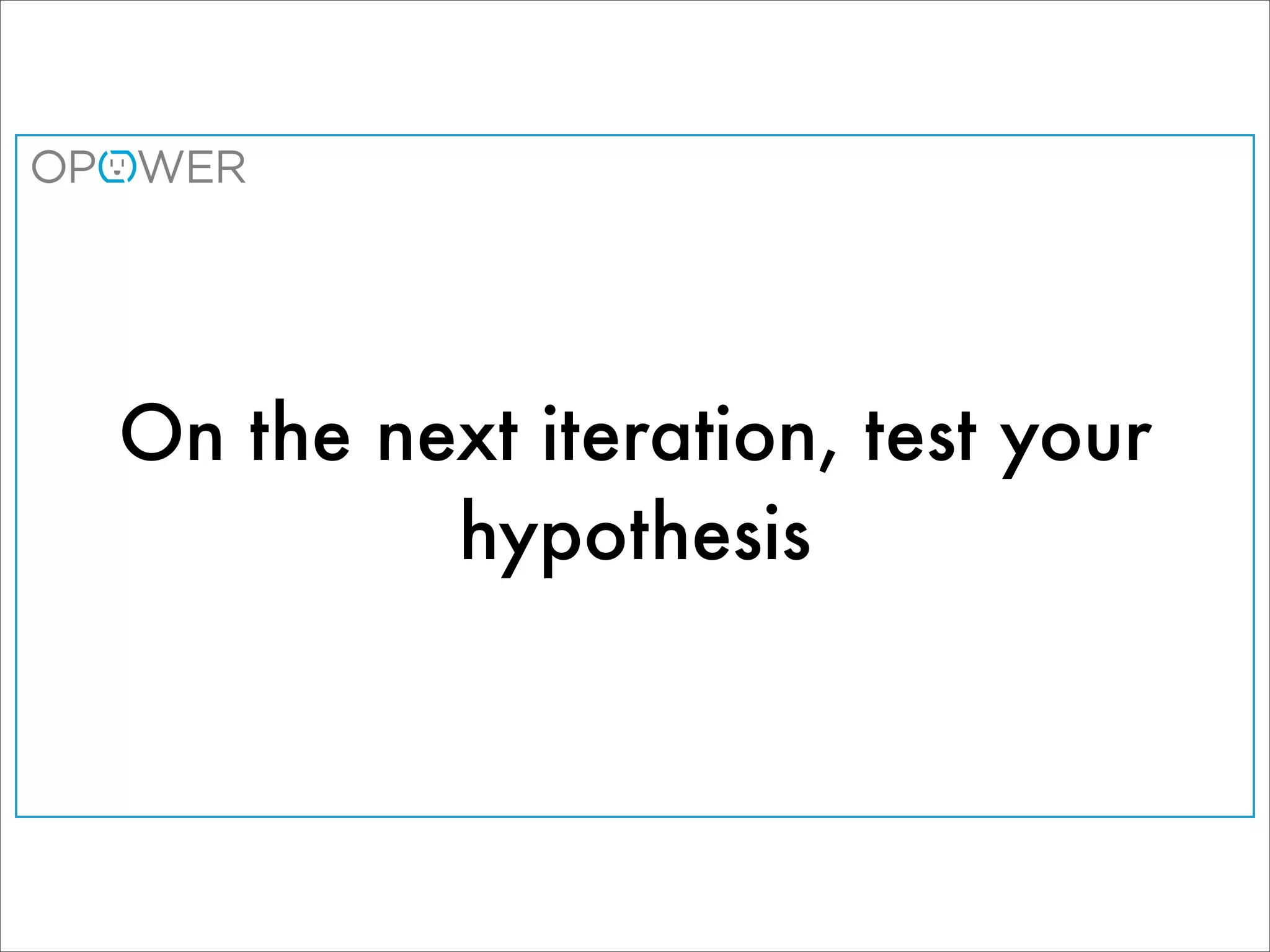 On the next iteration, test your
         hypothesis
 