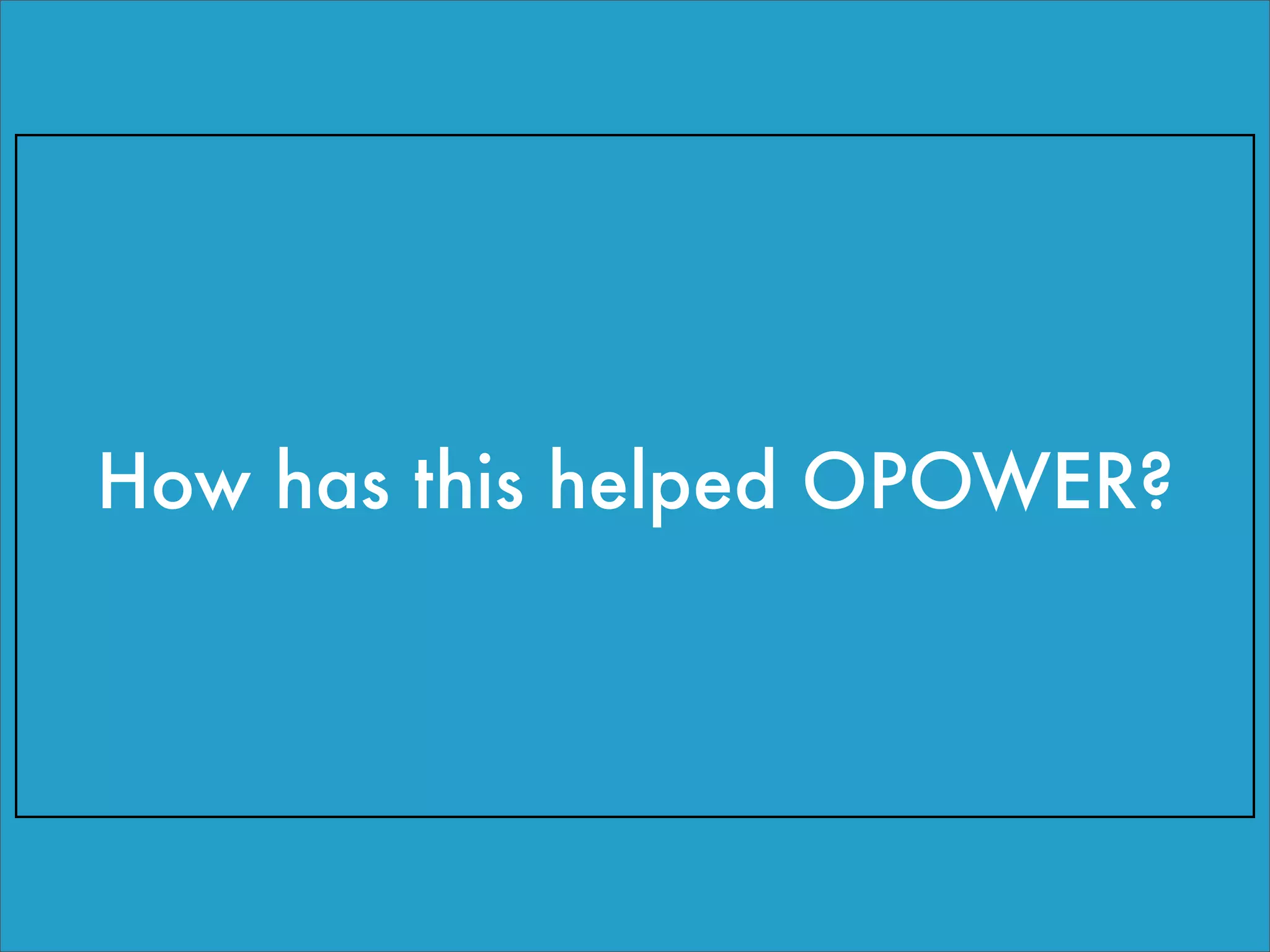 How has this helped OPOWER?
 