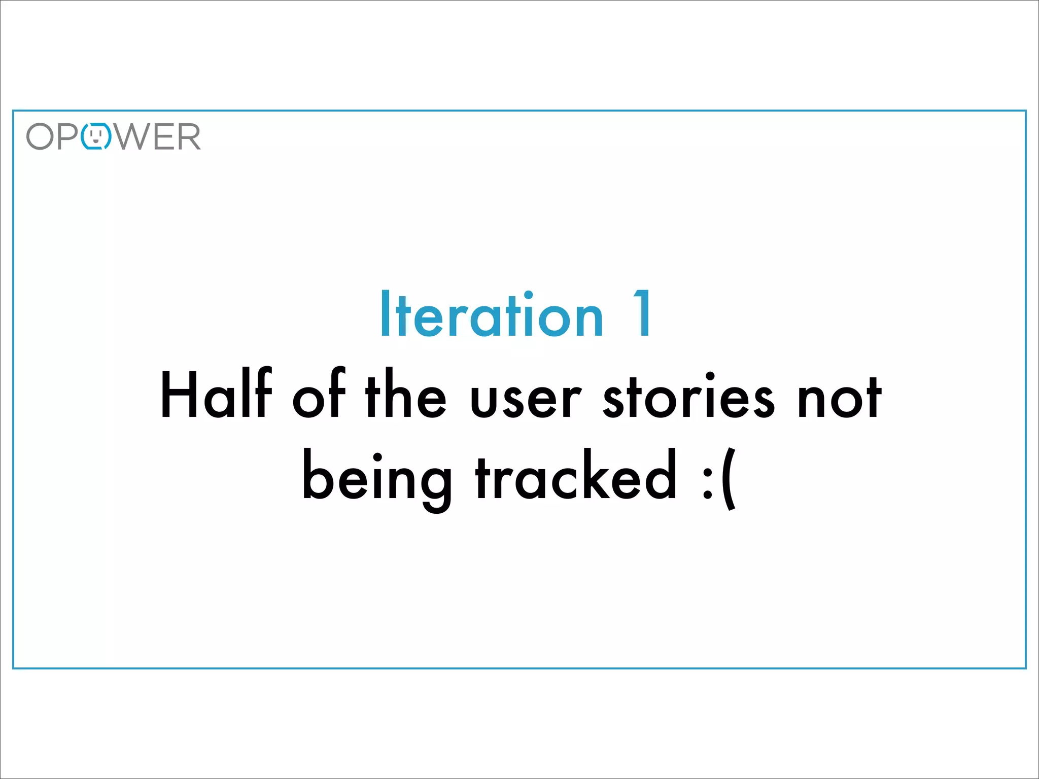 Iteration 1
Half of the user stories not
     being tracked :(
 