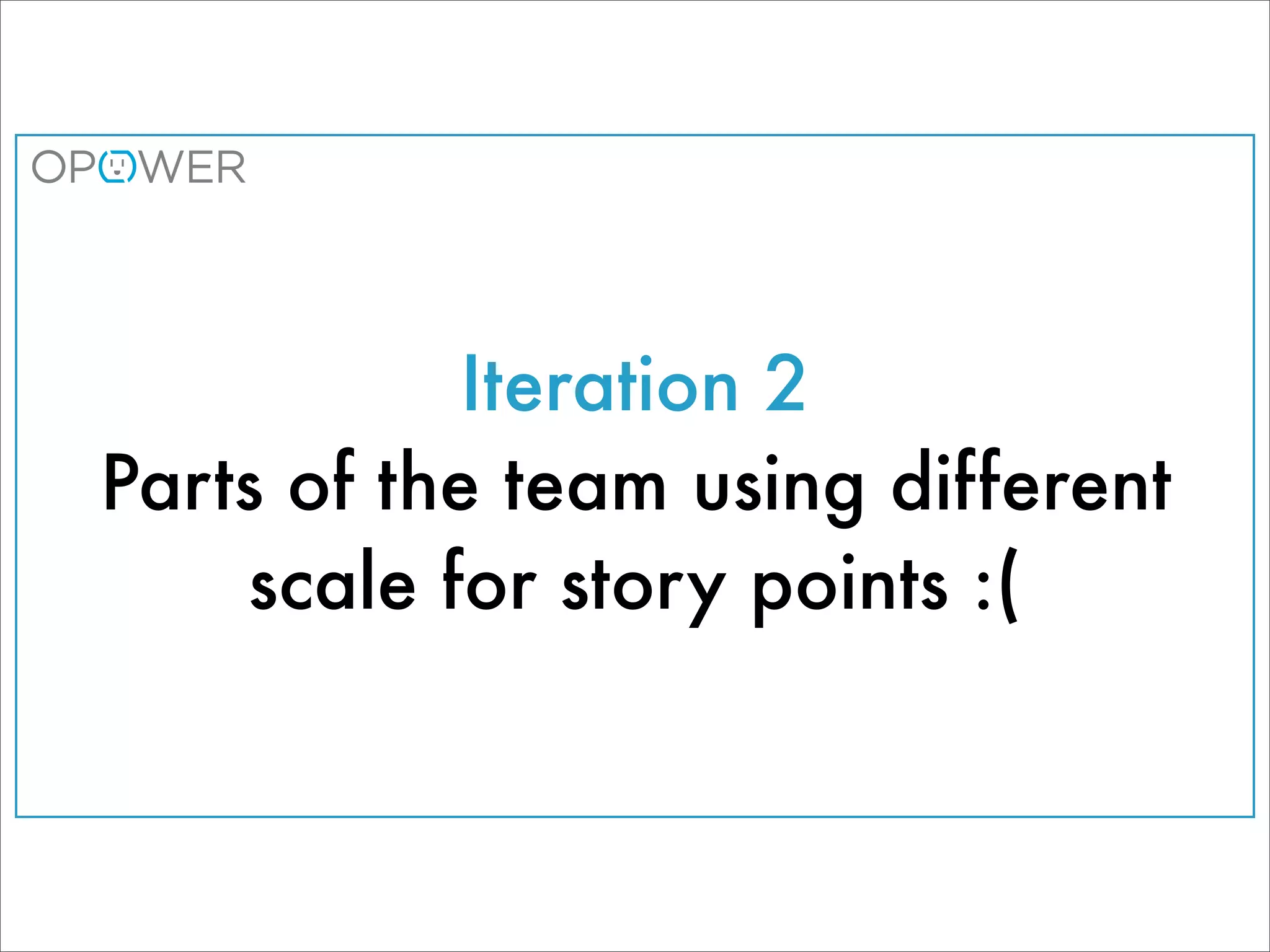 Iteration 2
Parts of the team using different
    scale for story points :(
 