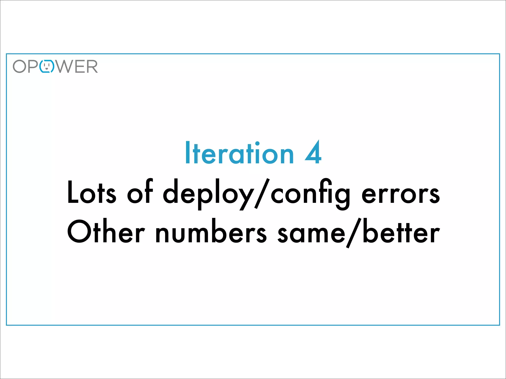 Iteration 4
Lots of deploy/conﬁg errors
Other numbers same/better
 