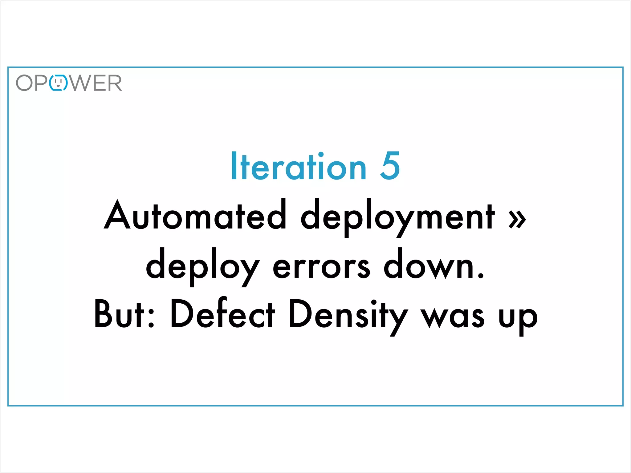 Iteration 5
 Automated deployment »
   deploy errors down.
But: Defect Density was up
 