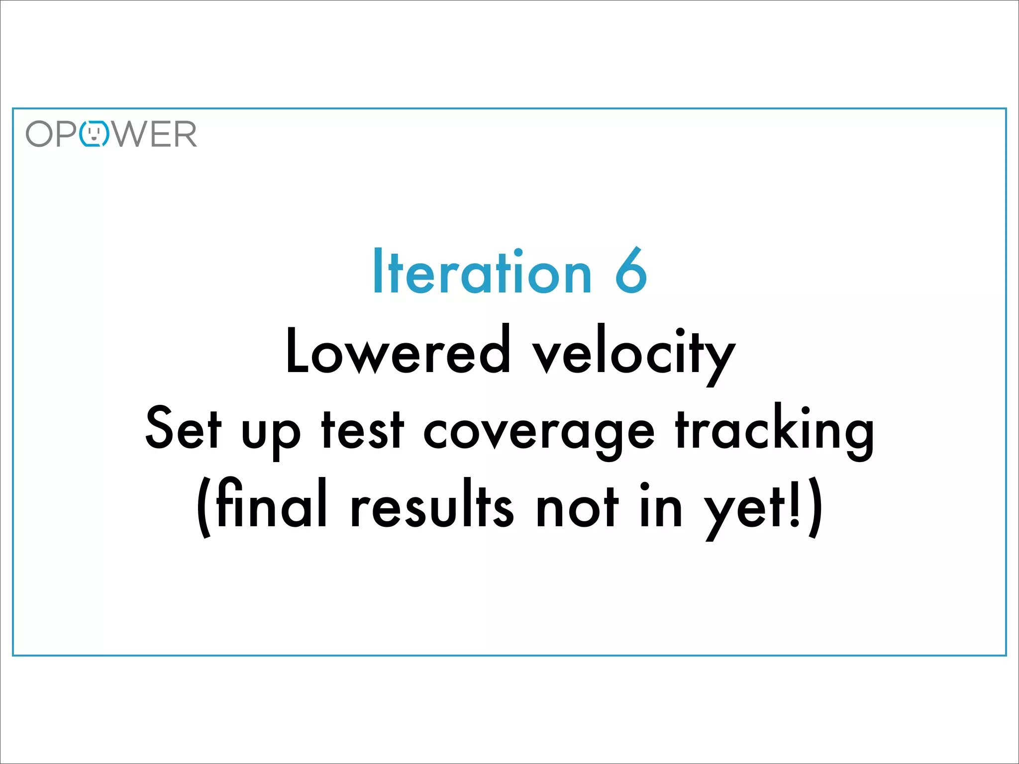 Iteration 6
     Lowered velocity
Set up test coverage tracking
 (ﬁnal results not in yet!)
 