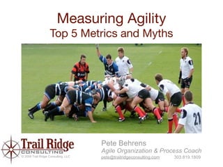 Measuring Agility
                   Top 5 Metrics and Myths




                                     Pete Behrens
                                     Agile Organization & Process Coach
© 2009 Trail Ridge Consulting, LLC   pete@trailridgeconsulting.com   303.819.1809
 