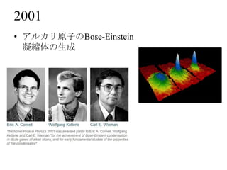 2001
• アルカリ原子のBose-Einstein
  凝縮体の生成
 