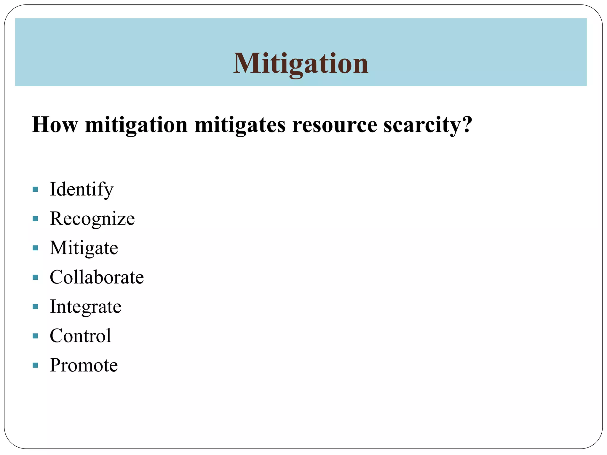 Mitigation
How mitigation mitigates resource scarcity?
 Identify
 Recognize
 Mitigate
 Collaborate
 Integrate
 Control
 Promote
 