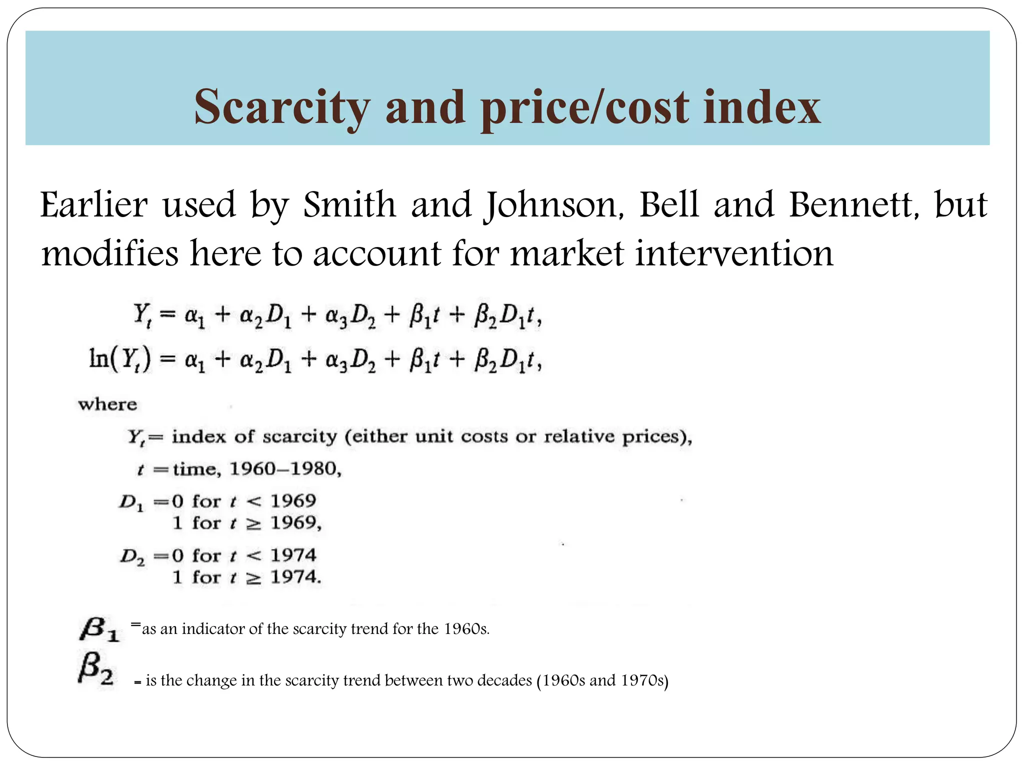 Scarcity and price/cost index
Earlier used by Smith and Johnson, Bell and Bennett, but
modifies here to account for market intervention
=as an indicator of the scarcity trend for the 1960s.
= is the change in the scarcity trend between two decades (1960s and 1970s)
 