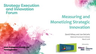 www.balancedscorecard.org
Measuring and
Monetizing Strategic
Innovation
David Wilsey and Joe DeCarlo
Balanced Scorecard Institute
March 2018
 