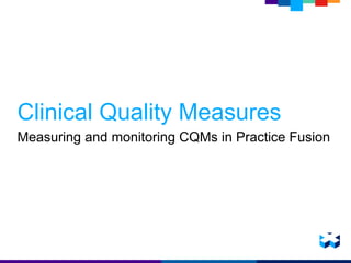 Clinical Quality Measures
Measuring and monitoring CQMs in Practice Fusion
 