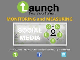 MONITORING and MEASURING




Launch-LLC.com   http://www.facebook.com/LaunchLLC @kellyjknutson
 