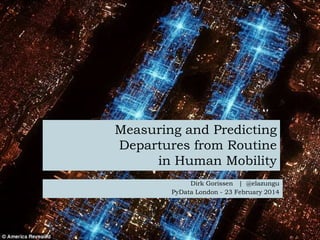 Measuring and Predicting
Departures from Routine
in Human Mobility
Dirk Gorissen | @elazungu
PyData London - 23 February 2014
 