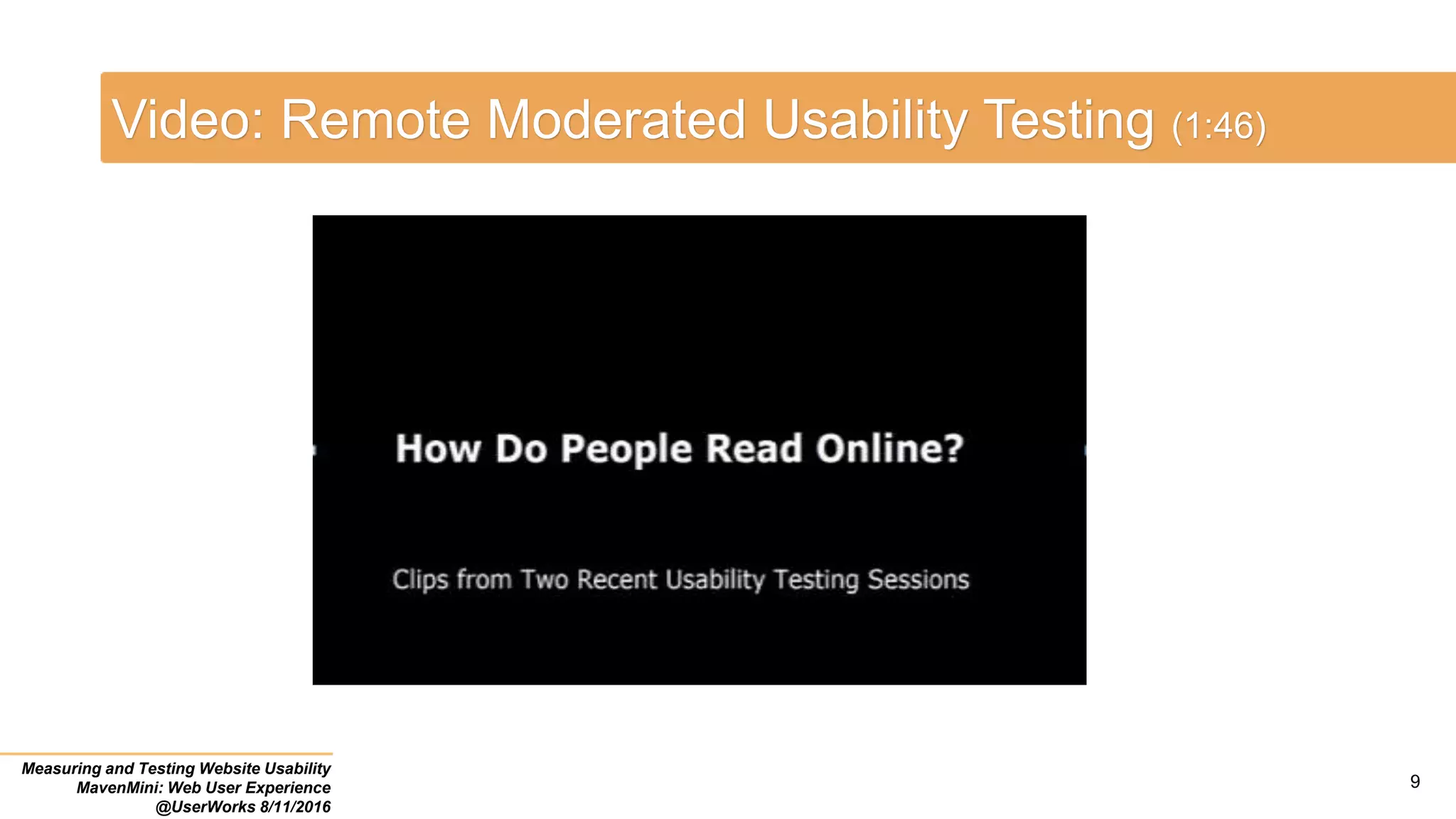 Video: Remote Moderated Usability Testing (1:46)
Measuring and Testing Website Usability
MavenMini: Web User Experience
@UserWorks 8/11/2016
9
 