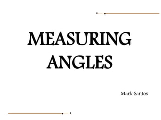 MEASURING
ANGLES
Mark Santos
 