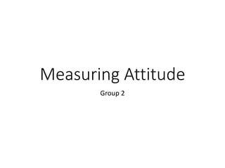Measuring Attitude
Group 2
 