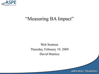 “Measuring BA Impact”
Web Seminar
Thursday, February 19, 2009
David Mantica
 