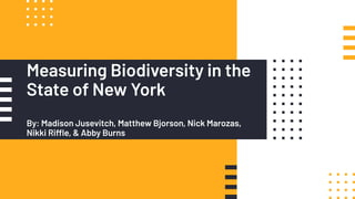 Measuring Biodiversity in the
State of New York
By: Madison Jusevitch, Matthew Bjorson, Nick Marozas,
Nikki Riffle, & Abby Burns
 