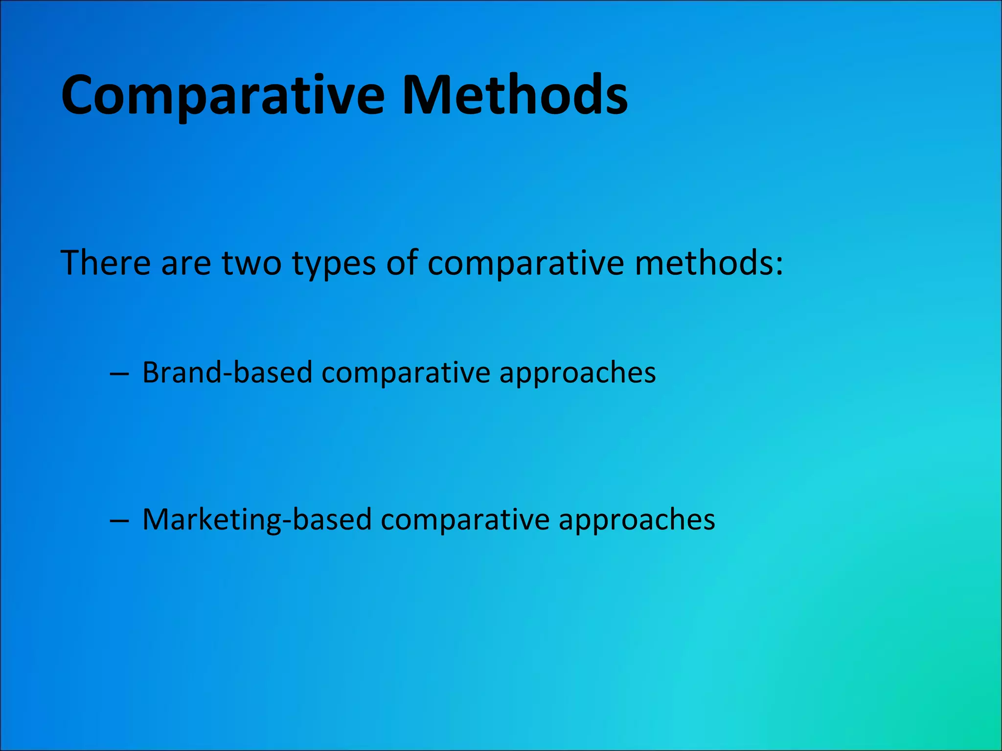 Comparative Methods There are two types of comparative methods: Brand-based comparative approaches Marketing-based comparative approaches 