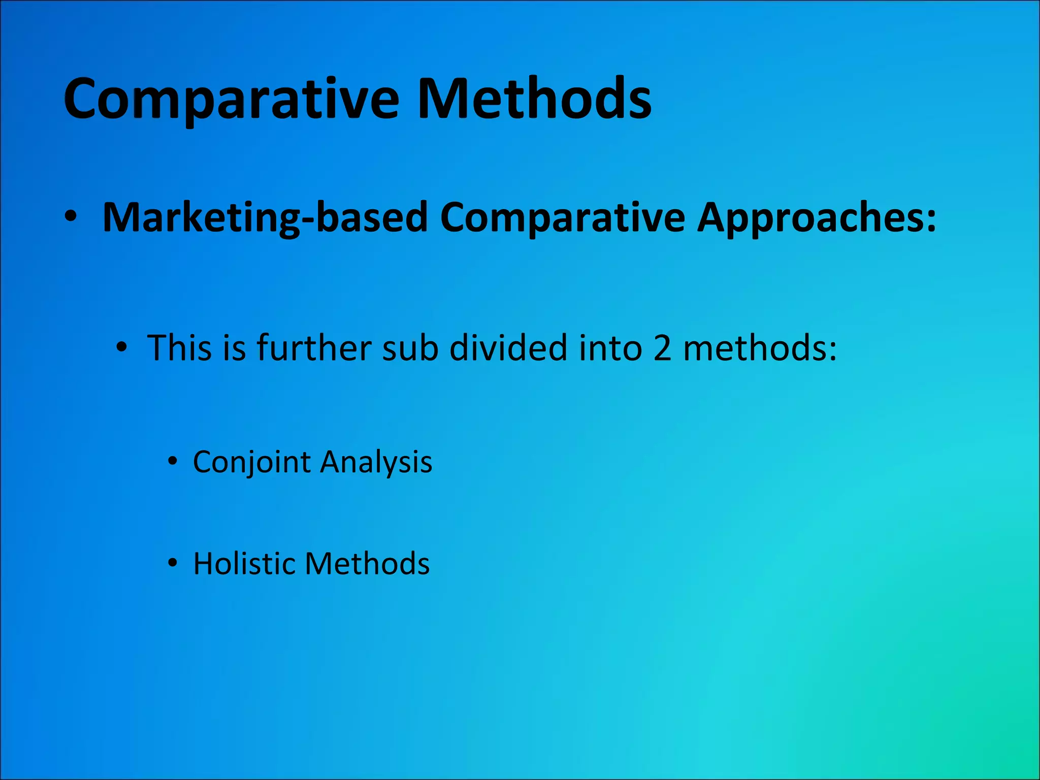 Comparative Methods Marketing-based Comparative Approaches: This is further sub divided into 2 methods: Conjoint Analysis Holistic Methods 