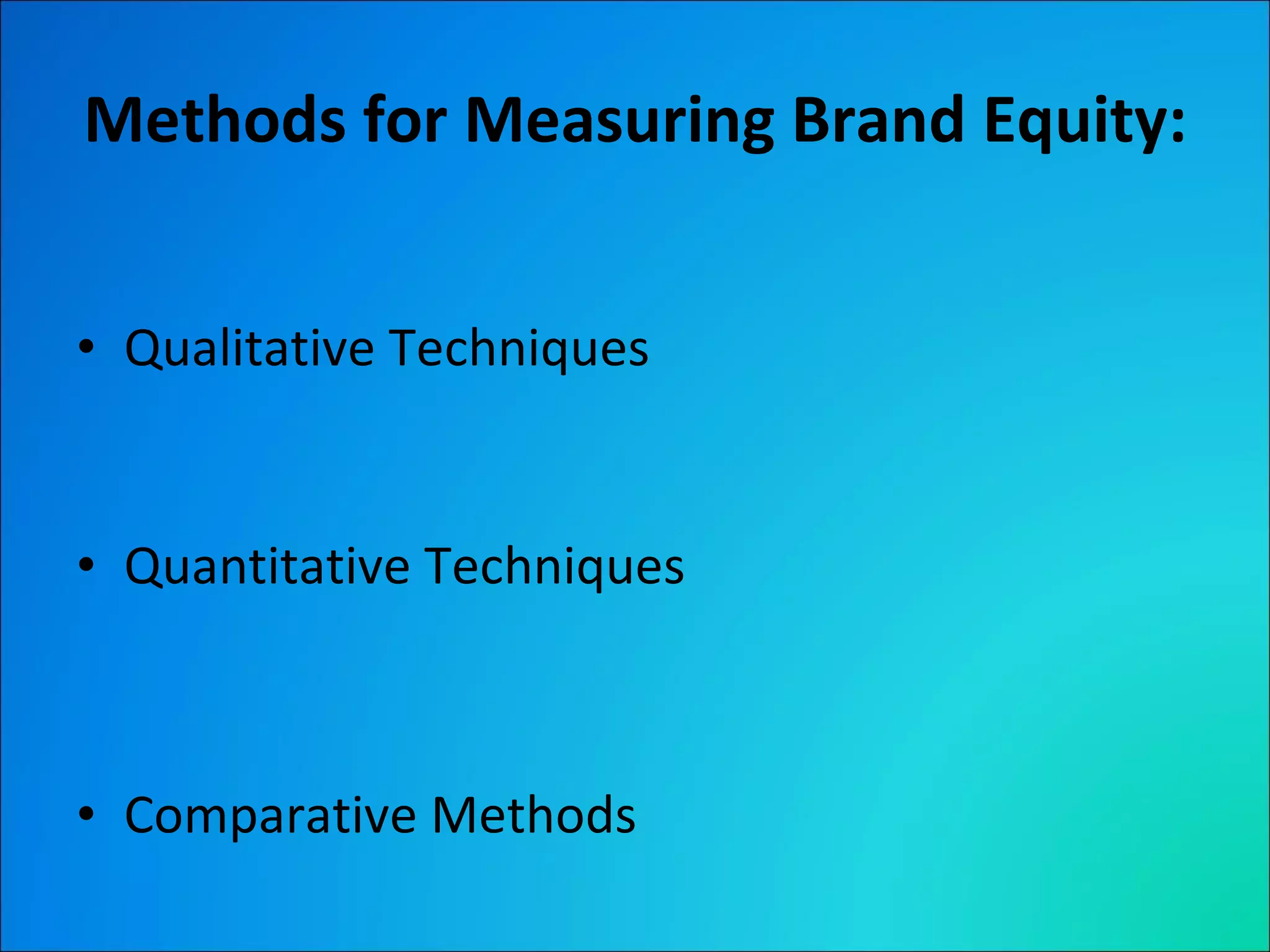 Methods for Measuring Brand Equity: Qualitative Techniques Quantitative Techniques Comparative Methods 