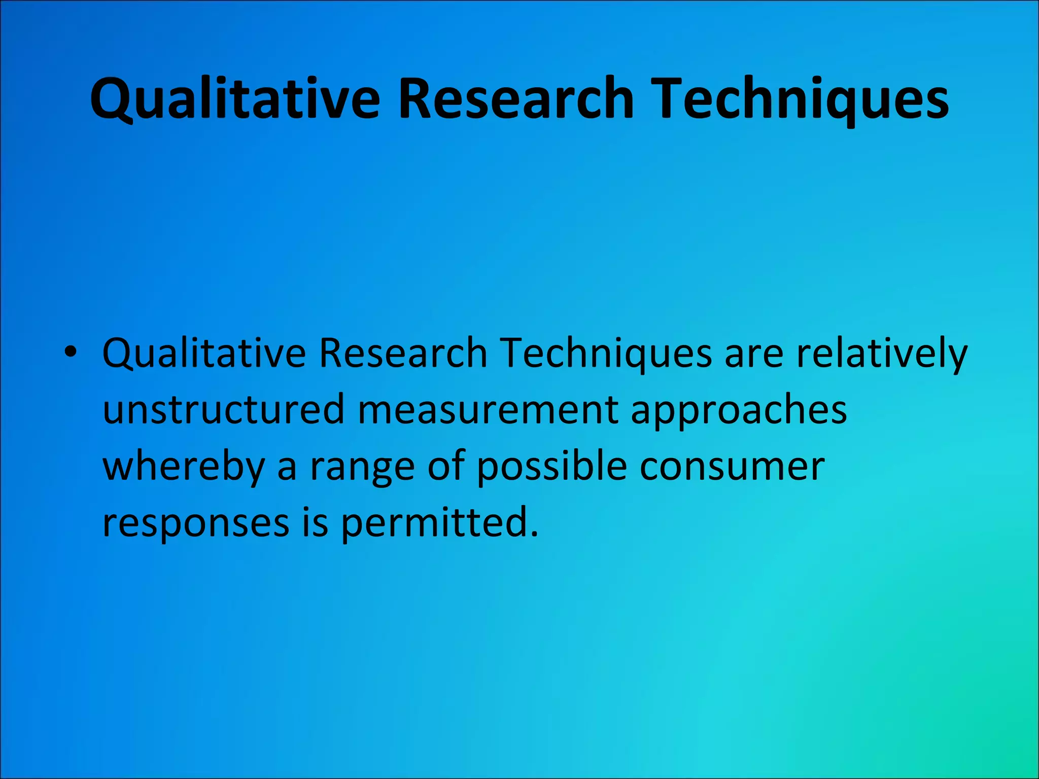 Qualitative Research Techniques Qualitative Research Techniques are relatively unstructured measurement approaches whereby a range of possible consumer responses is permitted. 