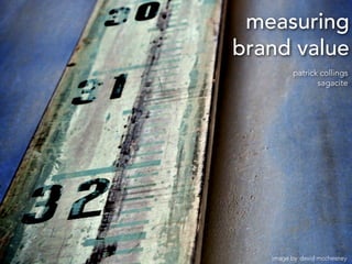 measuring
brand value
         patrick collings
                sagacite




   image by david mcchesney
 