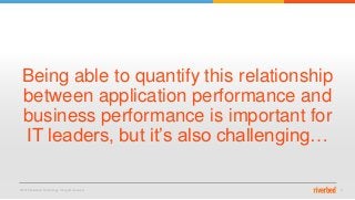 © 2015 Riverbed Technology. All rights reserved. 11
Being able to quantify this relationship
between application performance and
business performance is important for
IT leaders, but it’s also challenging…
 