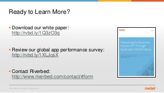 © 2015 Riverbed Technology. All rights reserved. 17
 Download our white paper:
http://rvbd.ly/1Q3zO3q
 Review our global app performance survey:
http://rvbd.ly/1XLJcaX
 Contact Riverbed:
http://www.riverbed.com/contact/#form
Ready to Learn More?
 