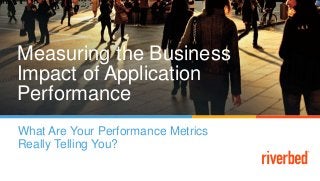Measuring the Business
Impact of Application
Performance
What Are Your Performance Metrics
Really Telling You?
 