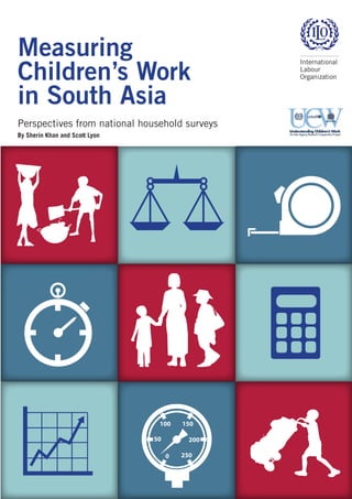 Measuring
Children’s Work
in South Asia
Perspectives from national household surveys
By Sherin Khan and Scott Lyon
 