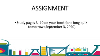 ASSIGNMENT
•Study pages 3- 19 on your book for a long quiz
tomorrow (September 3, 2020)
 