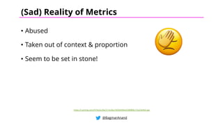 • Abused
• Taken out of context & proportion
• Seem to be set in stone!
@BagmarAnand
(Sad) Reality of Metrics
https://i.pinimg.com/474x/ec/8a/17/ec8a176036490a3338f806172a23e4b3.jpg
 