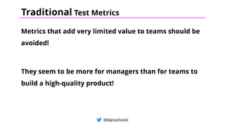 Metrics that add very limited value to teams should be
avoided!
They seem to be more for managers than for teams to
build a high-quality product!
@BagmarAnand
Traditional Test Metrics
 