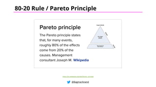 @BagmarAnand
80-20 Rule / Pareto Principle
https://en.wikipedia.org/wiki/Pareto_principle
 