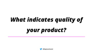 What indicates quality of
your product?
@BagmarAnand
 