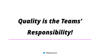 Quality is the Teams’
Responsibility!
@BagmarAnand
 