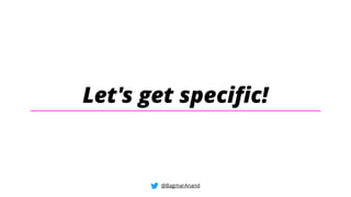Let's get specific!
@BagmarAnand
 