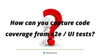 How can you capture code
coverage from e2e / UI tests?
@BagmarAnand
https://lh3.googleusercontent.com/proxy/3JFWJGTlmTym_g9xCZpHIFNLN3rQZu3js8f7iJDHFc6CCeTDb4hpLJaaQm1YCe2BfxyuA_7Lv3B4Clt7MpICbe_Ay09TY8k
 