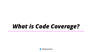 What is Code Coverage?
@BagmarAnand
 
