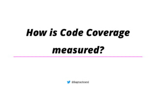 How is Code Coverage
measured?
@BagmarAnand
 