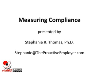 Measuring Compliance presented by Stephanie R. Thomas, Ph.D. Stephanie@TheProactiveEmployer.com 
