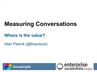 Measuring Conversations Where is the value? Alan Patrick (@freecloud) 