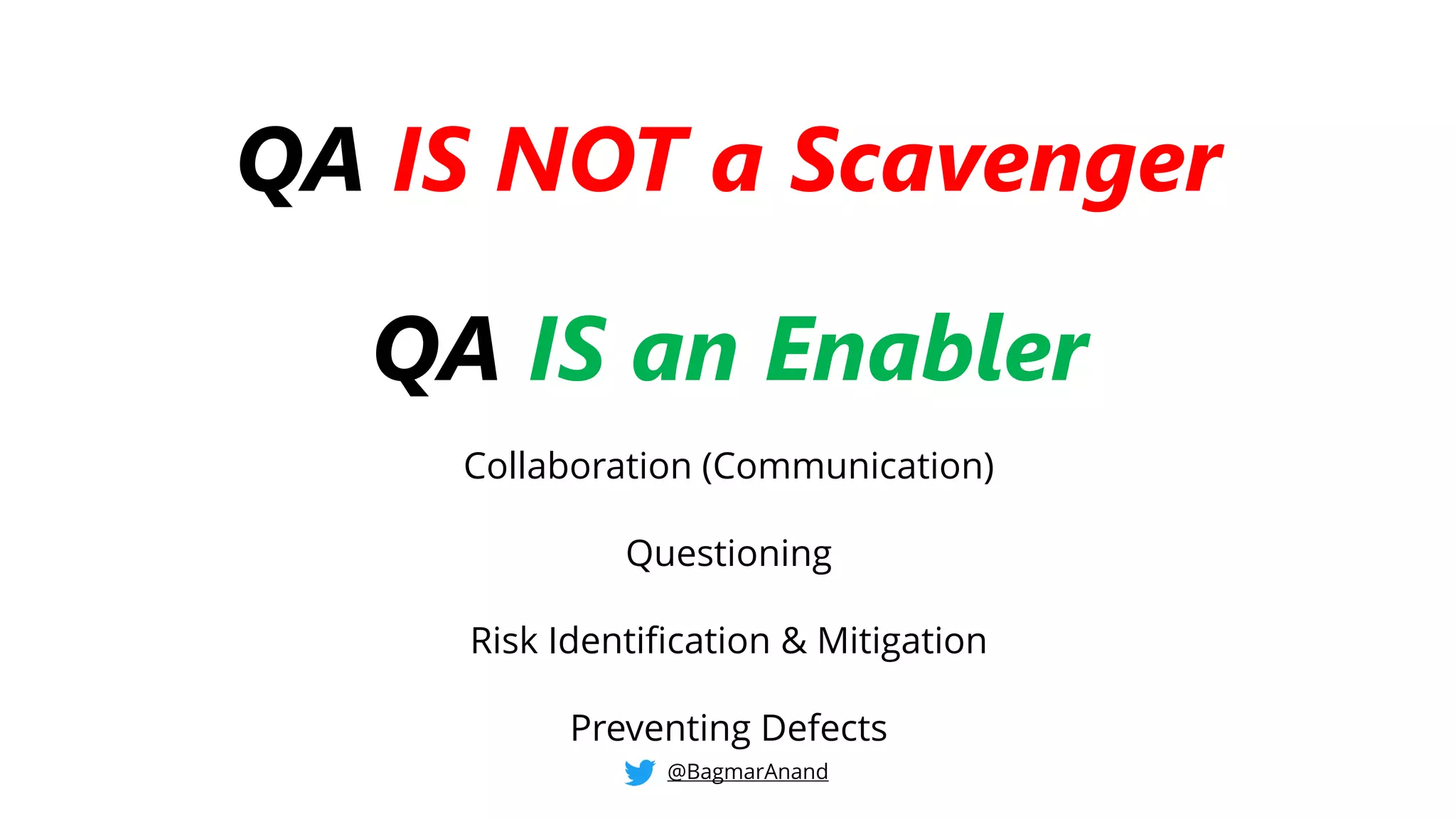 QA IS NOT a Scavenger
QA IS an Enabler
Collaboration (Communication)
Questioning
Risk Identification & Mitigation
Preventing Defects
@BagmarAnand
 