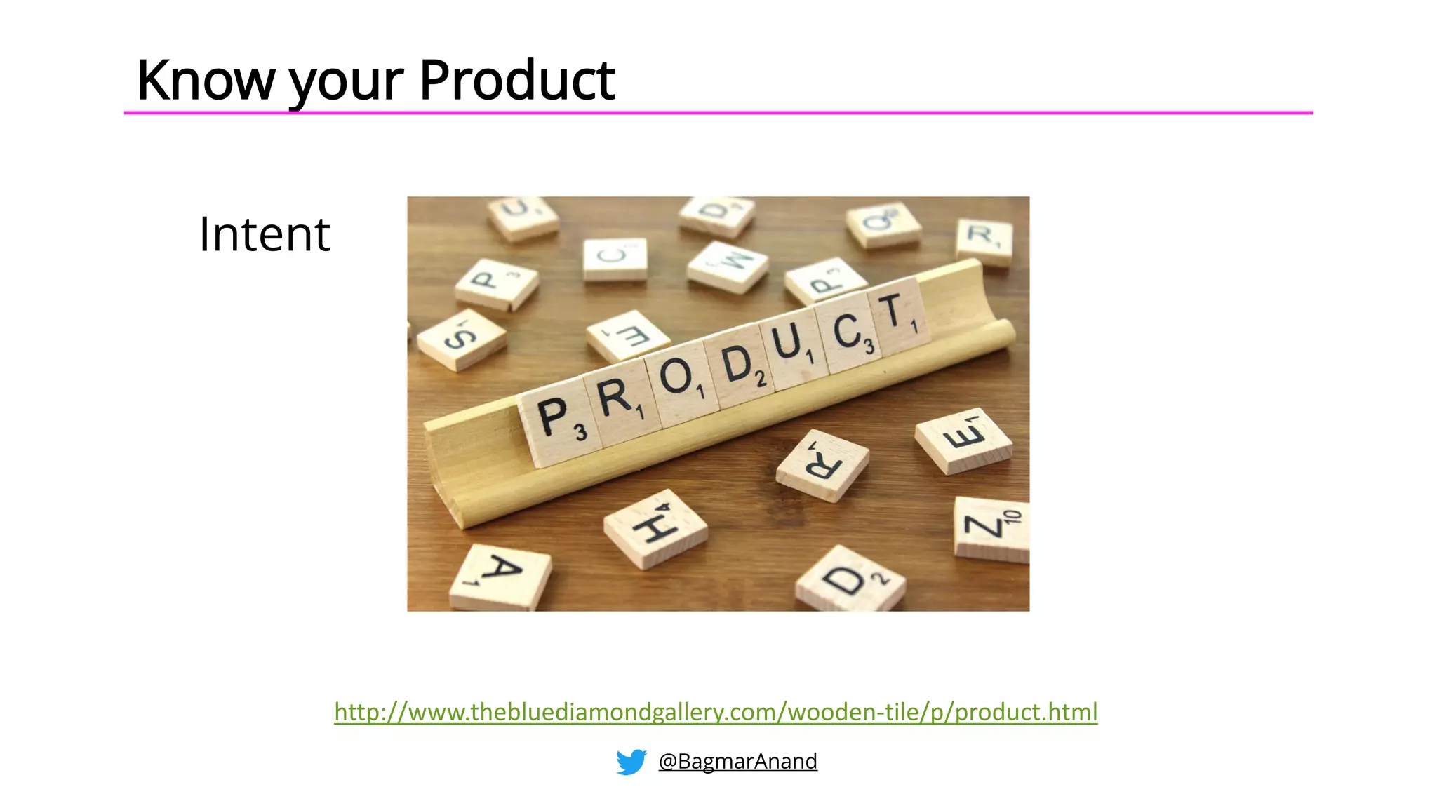 Know your Product
Intent
http://www.thebluediamondgallery.com/wooden-tile/p/product.html
@BagmarAnand
 