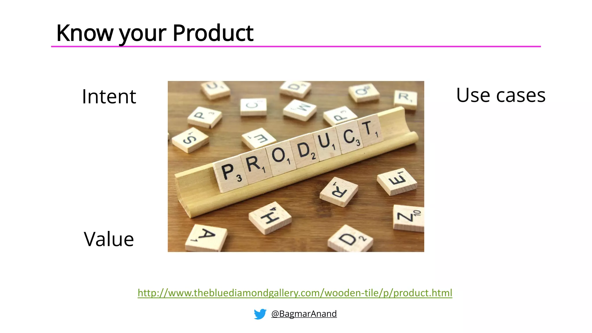 Intent Use cases
Value
http://www.thebluediamondgallery.com/wooden-tile/p/product.html
Know your Product
@BagmarAnand
 