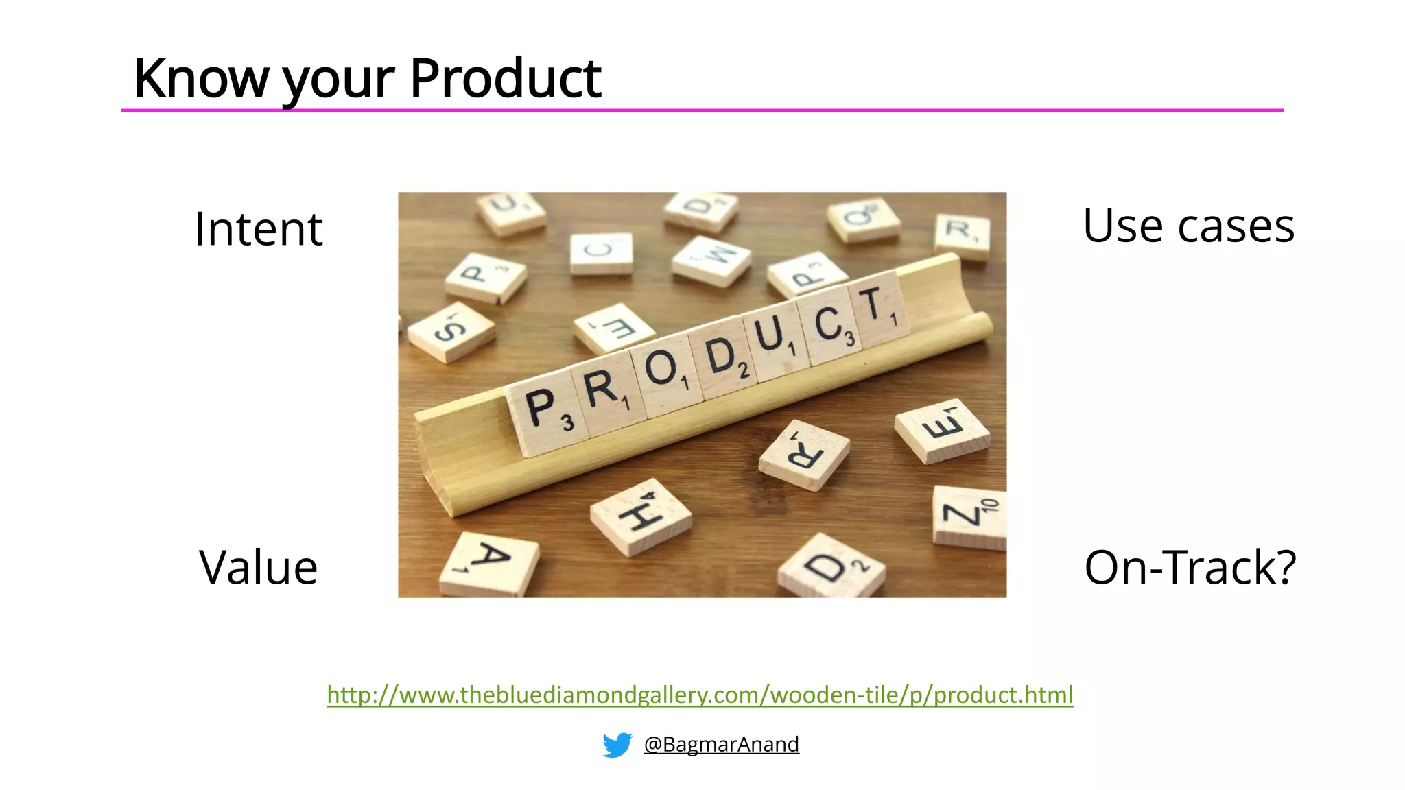 Intent Use cases
Value On-Track?
http://www.thebluediamondgallery.com/wooden-tile/p/product.html
Know your Product
@BagmarAnand
 