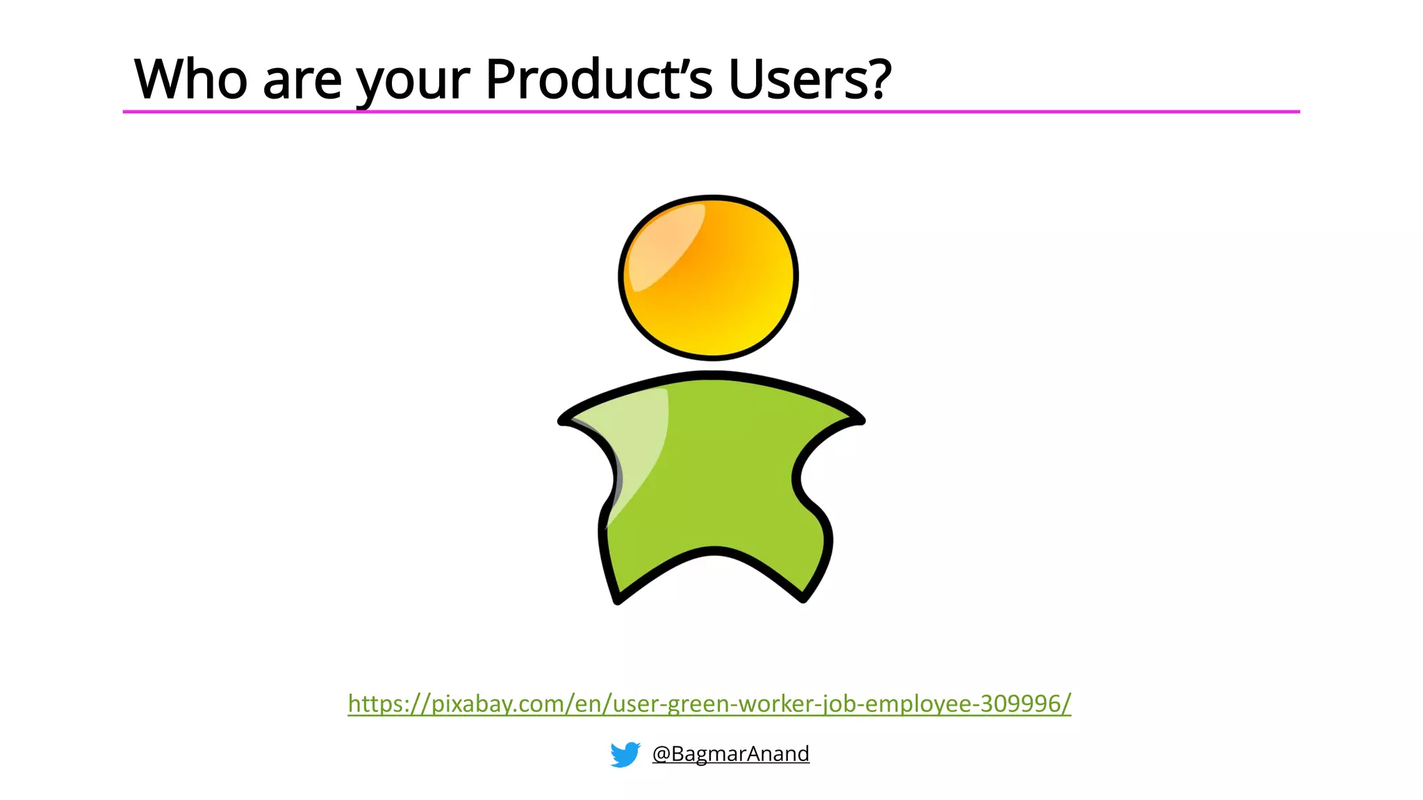 Who are your Product’s Users?
https://pixabay.com/en/user-green-worker-job-employee-309996/
@BagmarAnand
 