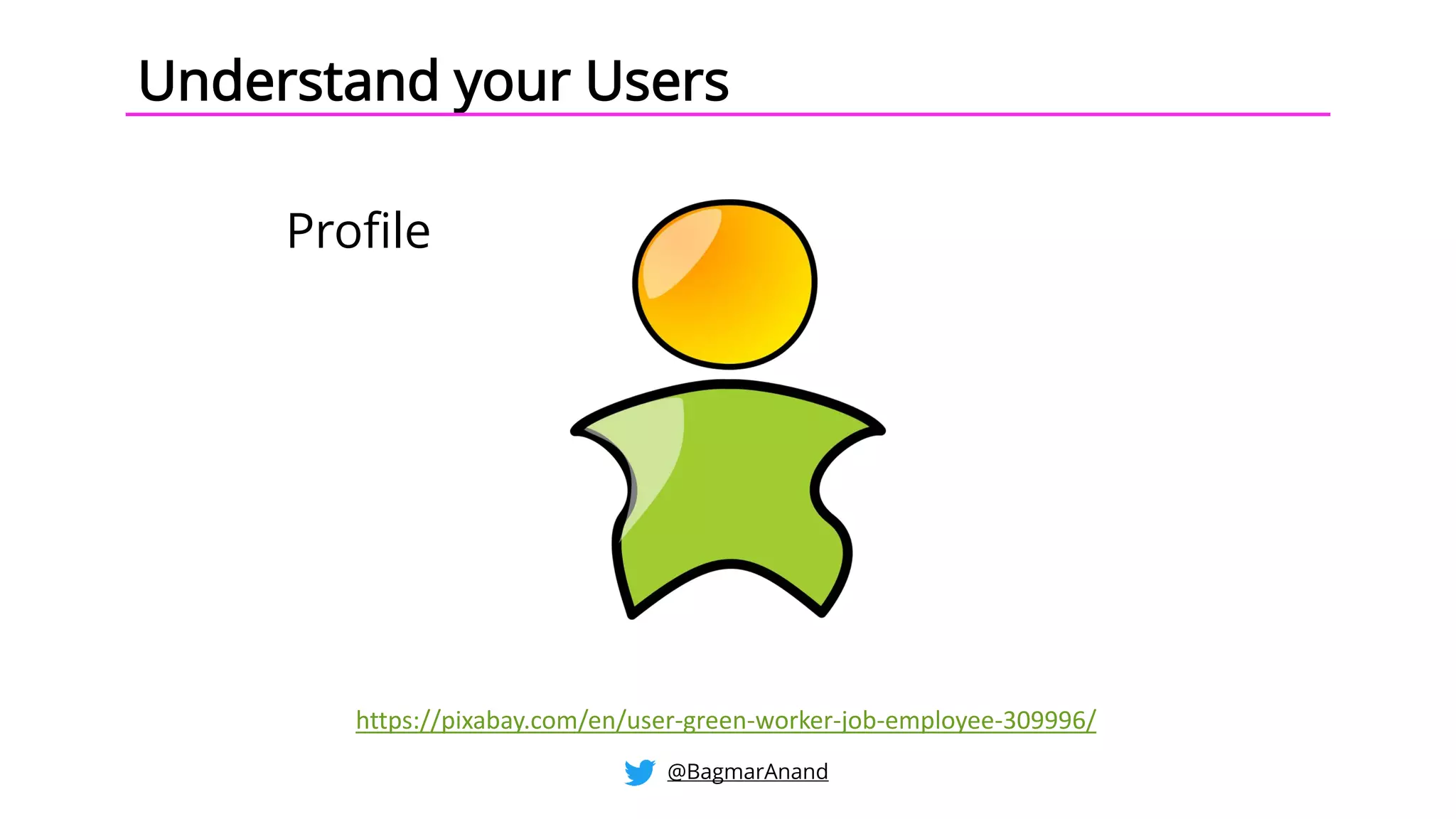 Understand your Users
Profile
https://pixabay.com/en/user-green-worker-job-employee-309996/
@BagmarAnand
 