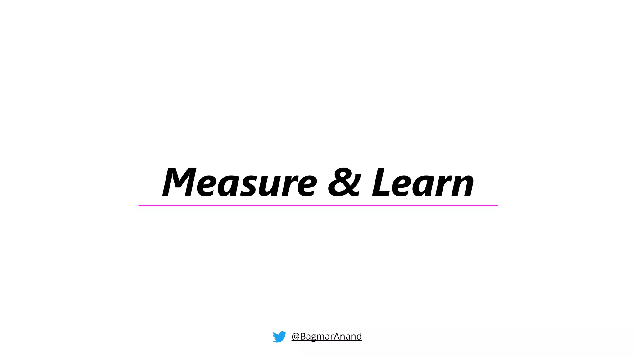 Measure & Learn
@BagmarAnand
 