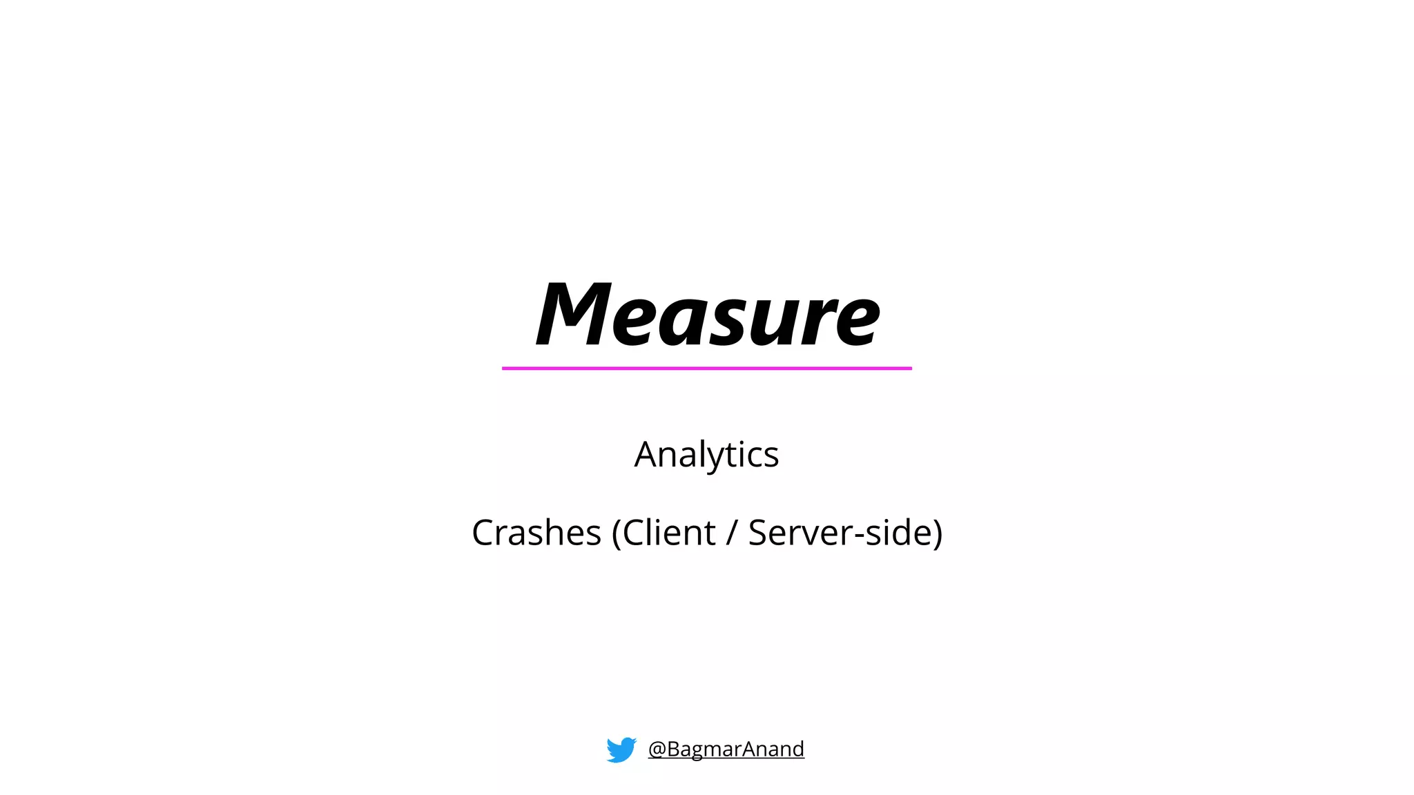 Measure
Analytics
Crashes (Client / Server-side)
@BagmarAnand
 
