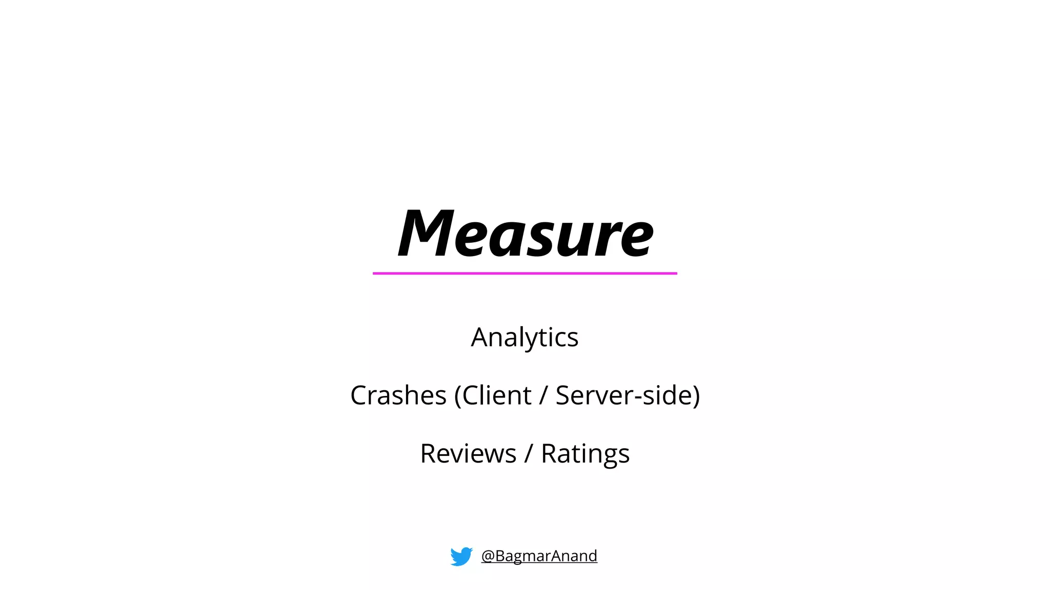 Measure
Analytics
Crashes (Client / Server-side)
Reviews / Ratings
@BagmarAnand
 